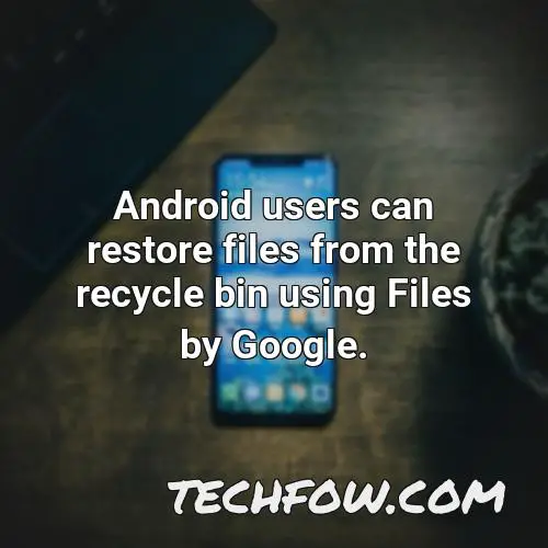 android users can restore files from the recycle bin using files by google