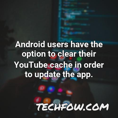 android users have the option to clear their youtube cache in order to update the app