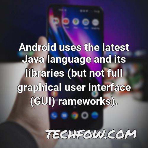 android uses the latest java language and its libraries but not full graphical user interface gui rameworks