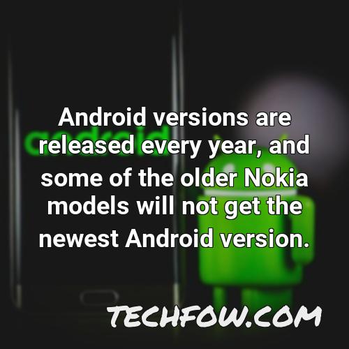 android versions are released every year and some of the older nokia models will not get the newest android version