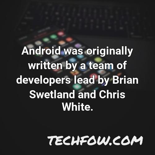 android was originally written by a team of developers lead by brian swetland and chris white