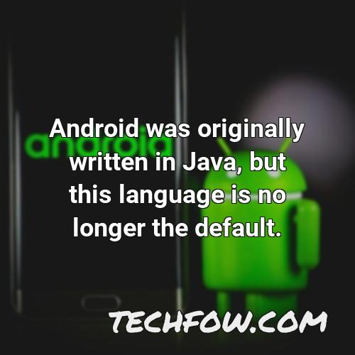 android was originally written in java but this language is no longer the default