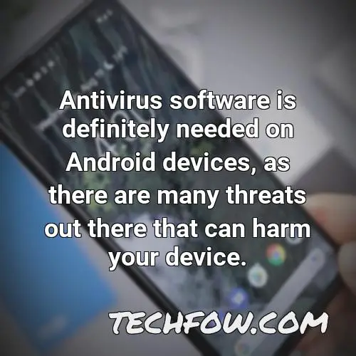 antivirus software is definitely needed on android devices as there are many threats out there that can harm your device