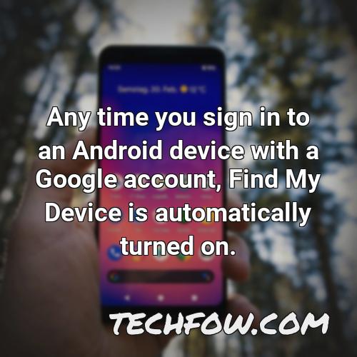any time you sign in to an android device with a google account find my device is automatically turned on
