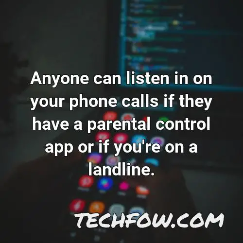 anyone can listen in on your phone calls if they have a parental control app or if you re on a landline