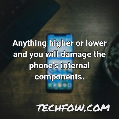 anything higher or lower and you will damage the phone s internal components