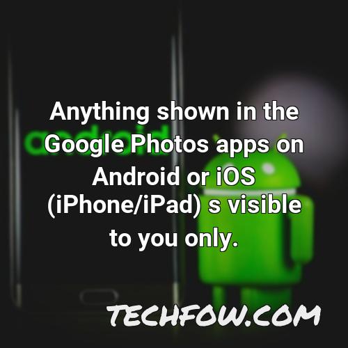 anything shown in the google photos apps on android or ios iphone ipad s visible to you only