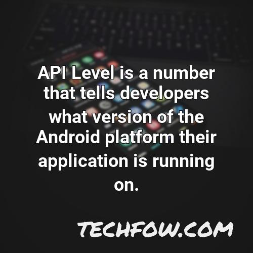 api level is a number that tells developers what version of the android platform their application is running on