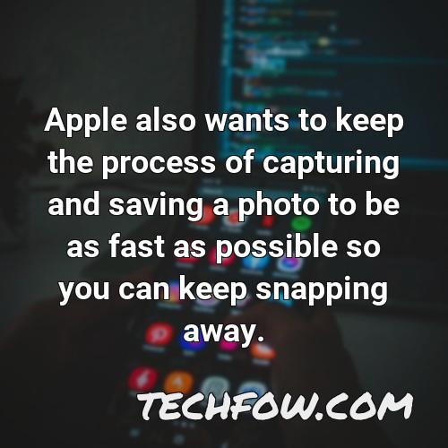 apple also wants to keep the process of capturing and saving a photo to be as fast as possible so you can keep snapping away