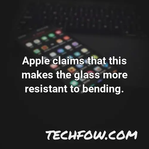 apple claims that this makes the glass more resistant to bending