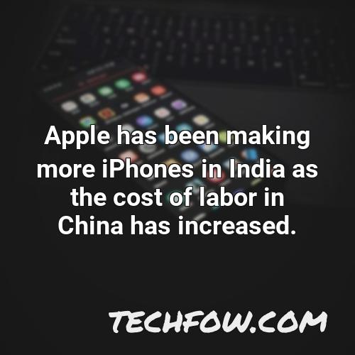 apple has been making more iphones in india as the cost of labor in china has increased