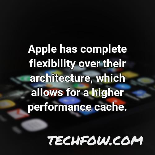 apple has complete flexibility over their architecture which allows for a higher performance cache