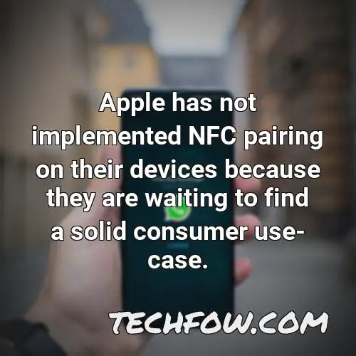 apple has not implemented nfc pairing on their devices because they are waiting to find a solid consumer use case