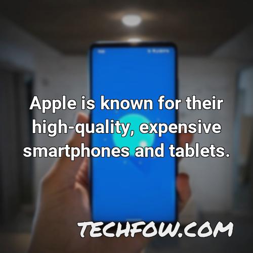 apple is known for their high quality expensive smartphones and tablets