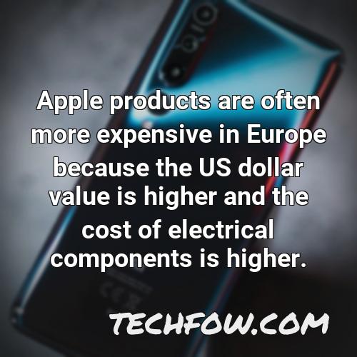 apple products are often more expensive in europe because the us dollar value is higher and the cost of electrical components is higher