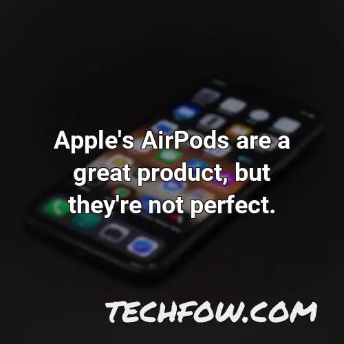 apple s airpods are a great product but they re not perfect