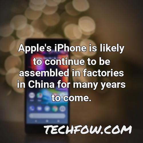 apple s iphone is likely to continue to be assembled in factories in china for many years to come