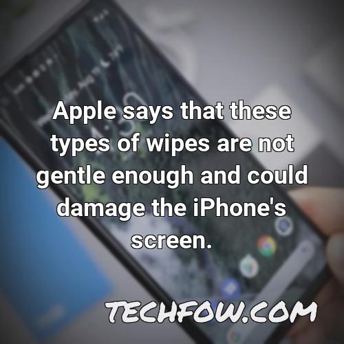 apple says that these types of wipes are not gentle enough and could damage the iphone s screen