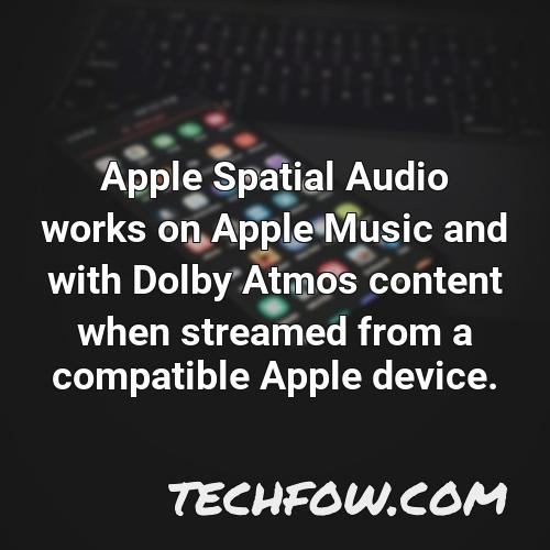 apple spatial audio works on apple music and with dolby atmos content when streamed from a compatible apple device