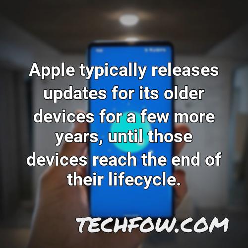 apple typically releases updates for its older devices for a few more years until those devices reach the end of their lifecycle