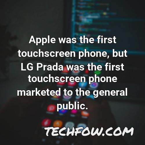 apple was the first touchscreen phone but lg prada was the first touchscreen phone marketed to the general public