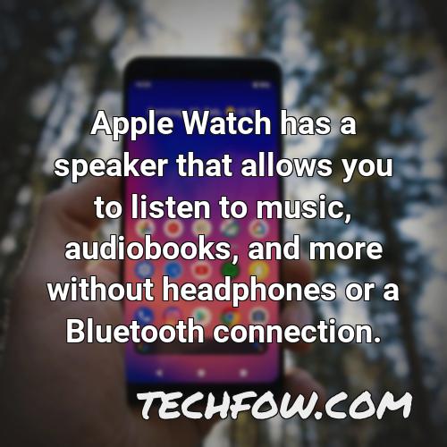 apple watch has a speaker that allows you to listen to music audiobooks and more without headphones or a bluetooth connection
