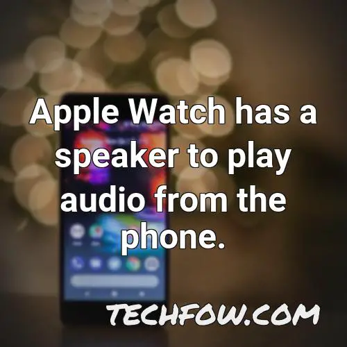 apple watch has a speaker to play audio from the phone