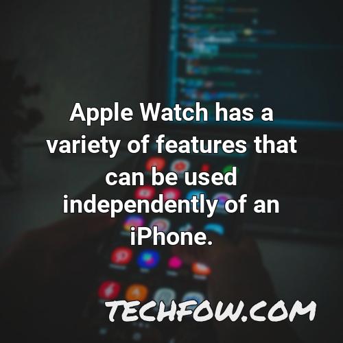 apple watch has a variety of features that can be used independently of an iphone