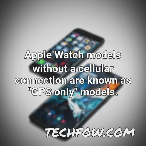 apple watch models without a cellular connection are known as gps only models