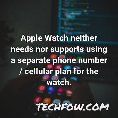 apple watch neither needs nor supports using a separate phone number cellular plan for the watch 1