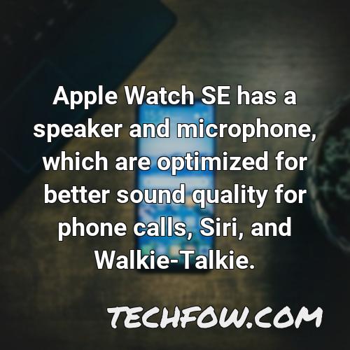 apple watch se has a speaker and microphone which are optimized for better sound quality for phone calls siri and walkie talkie