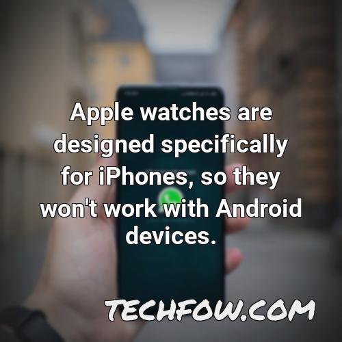 apple watches are designed specifically for iphones so they won t work with android devices