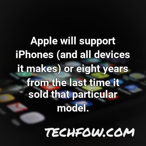 apple will support iphones and all devices it makes or eight years from the last time it sold that particular model