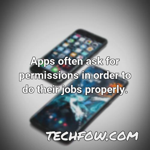 apps often ask for permissions in order to do their jobs properly