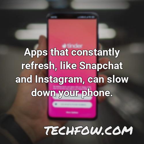 apps that constantly refresh like snapchat and instagram can slow down your phone