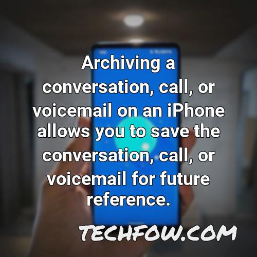 archiving a conversation call or voicemail on an iphone allows you to save the conversation call or voicemail for future reference