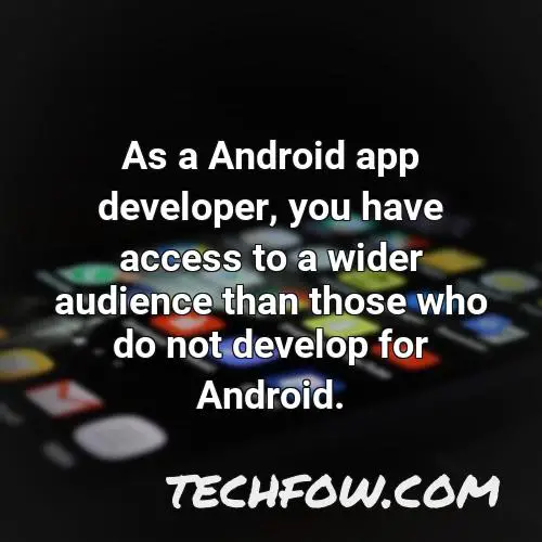 as a android app developer you have access to a wider audience than those who do not develop for android