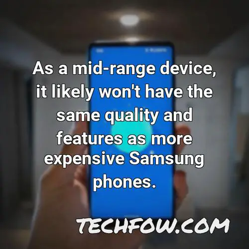 as a mid range device it likely won t have the same quality and features as more expensive samsung phones