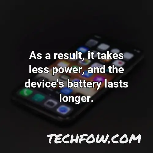 as a result it takes less power and the device s battery lasts longer 1