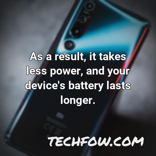 as a result it takes less power and your device s battery lasts longer 18