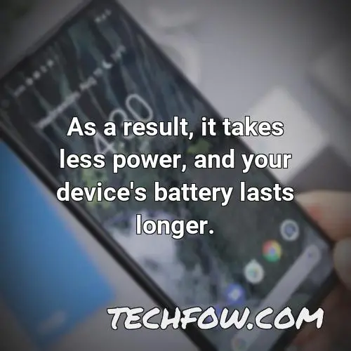 as a result it takes less power and your device s battery lasts longer 27