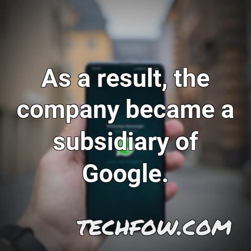 as a result the company became a subsidiary of google