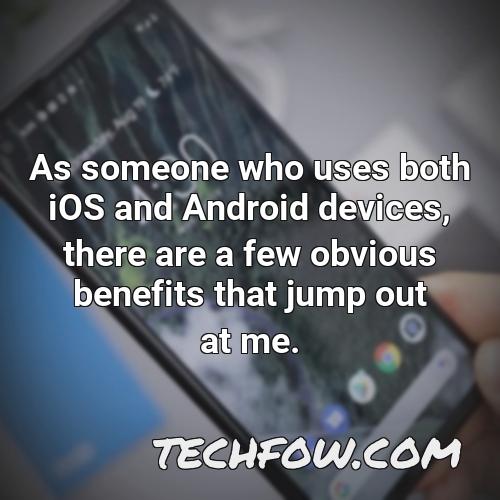 as someone who uses both ios and android devices there are a few obvious benefits that jump out at me