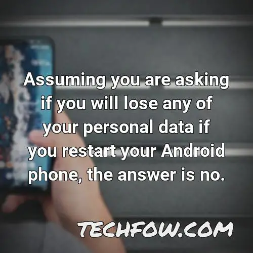 assuming you are asking if you will lose any of your personal data if you restart your android phone the answer is no