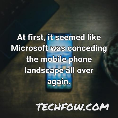at first it seemed like microsoft was conceding the mobile phone landscape all over again