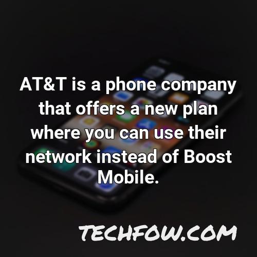 at t is a phone company that offers a new plan where you can use their network instead of boost mobile