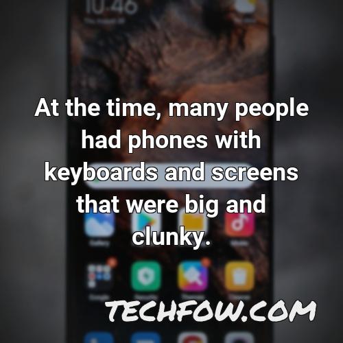 at the time many people had phones with keyboards and screens that were big and clunky