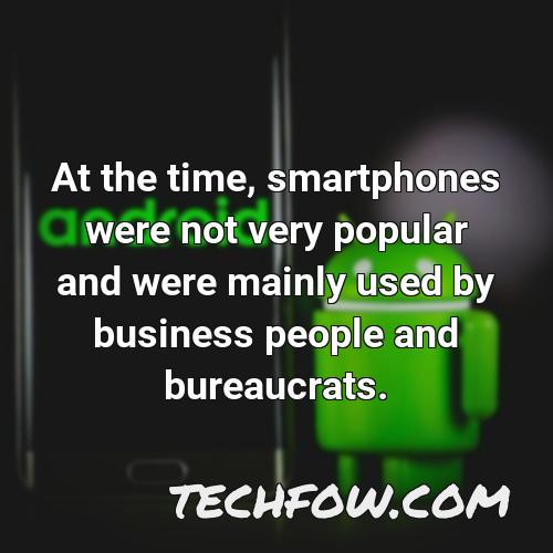 at the time smartphones were not very popular and were mainly used by business people and bureaucrats