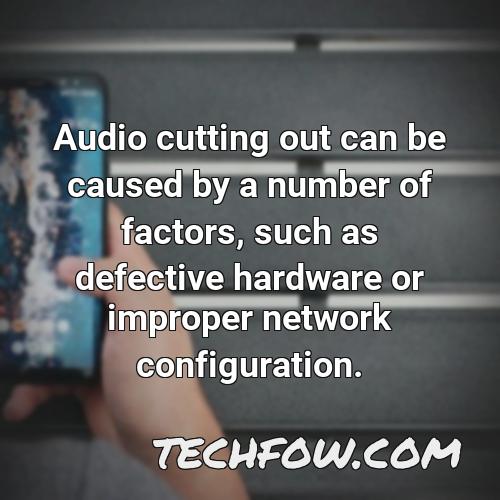 audio cutting out can be caused by a number of factors such as defective hardware or improper network configuration