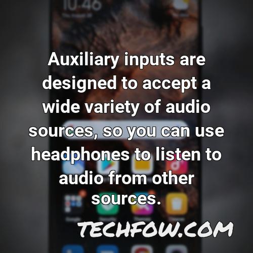 auxiliary inputs are designed to accept a wide variety of audio sources so you can use headphones to listen to audio from other sources